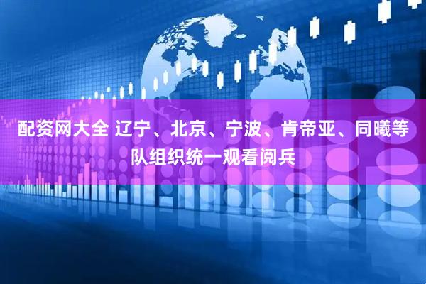 配资网大全 辽宁、北京、宁波、肯帝亚、同曦等队组织统一观看阅兵