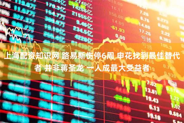 上海配资知识网 路易斯伤停6周 申花找到最佳替代者 并非蒋圣龙 一人成最大受益者