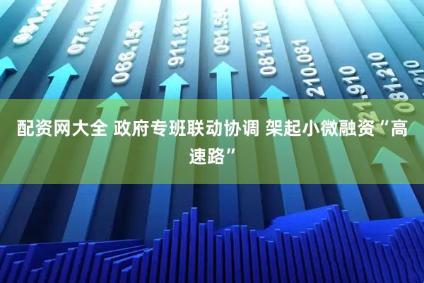 配资网大全 政府专班联动协调 架起小微融资“高速路”