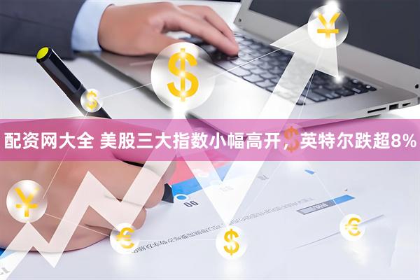 配资网大全 美股三大指数小幅高开，英特尔跌超8%