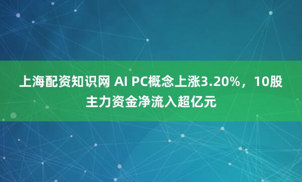 上海配资知识网 AI PC概念上涨3.20%，10股主力资金净流入超亿元
