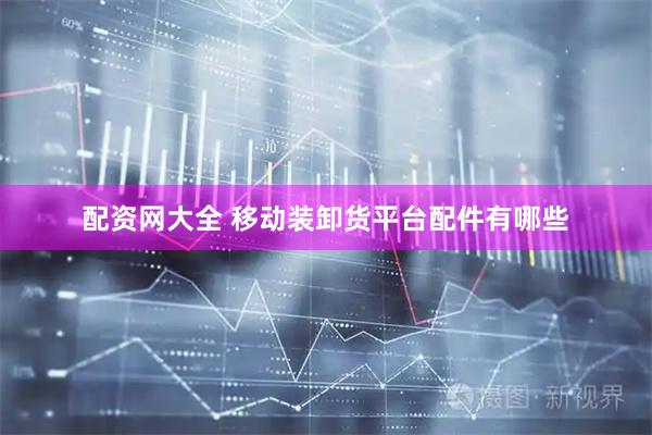 配资网大全 移动装卸货平台配件有哪些