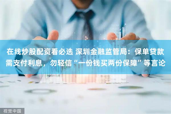 在线炒股配资看必选 深圳金融监管局：保单贷款需支付利息，勿轻信“一份钱买两份保障”等言论