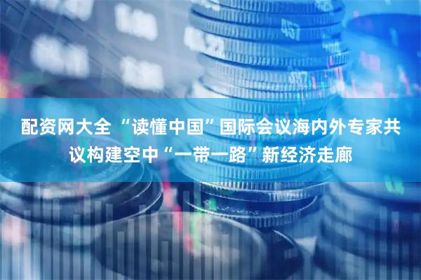 配资网大全 “读懂中国”国际会议海内外专家共议构建空中“一带一路”新经济走廊