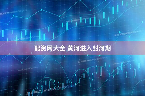配资网大全 黄河进入封河期