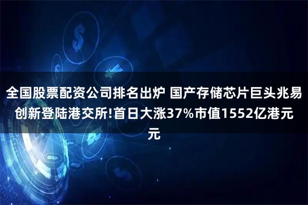 全国股票配资公司排名出炉 国产存储芯片巨头兆易创新登陆港交所!首日大涨37%市值1552亿港元
