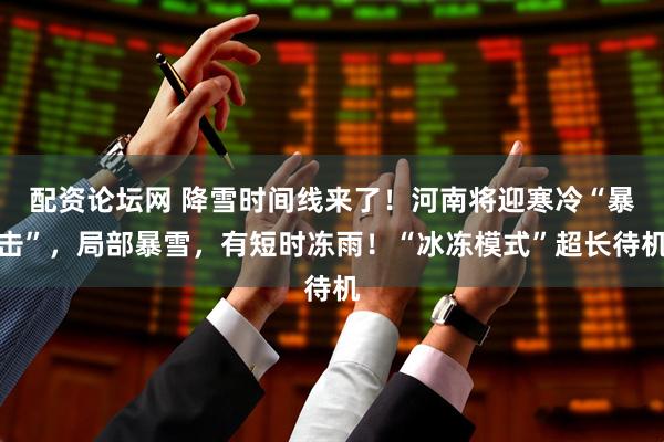 配资论坛网 降雪时间线来了！河南将迎寒冷“暴击”，局部暴雪，有短时冻雨！“冰冻模式”超长待机