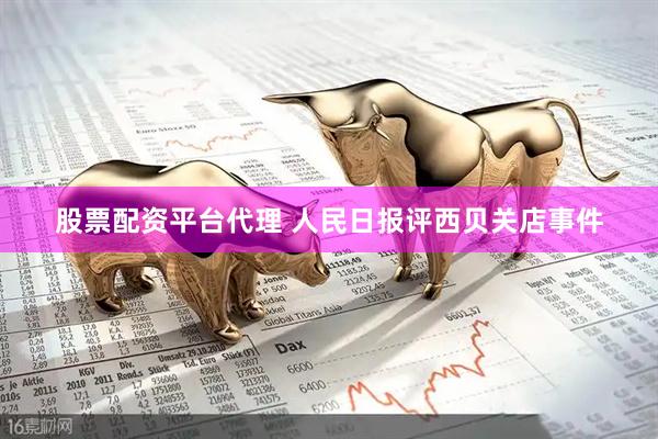 股票配资平台代理 人民日报评西贝关店事件