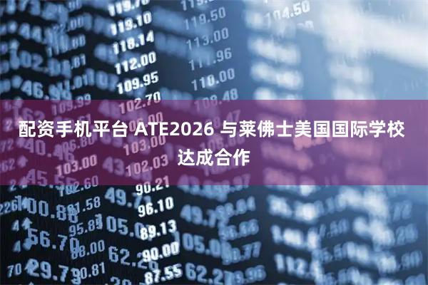配资手机平台 ATE2026 与莱佛士美国国际学校 达成合作