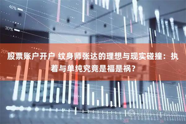 股票账户开户 纹身师张达的理想与现实碰撞：执着与单纯究竟是福是祸？
