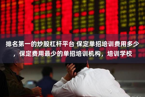 排名第一的炒股杠杆平台 保定单招培训费用多少，保定费用最少的单招培训机构，培训学校