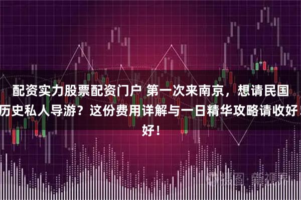 配资实力股票配资门户 第一次来南京，想请民国历史私人导游？这份费用详解与一日精华攻略请收好！
