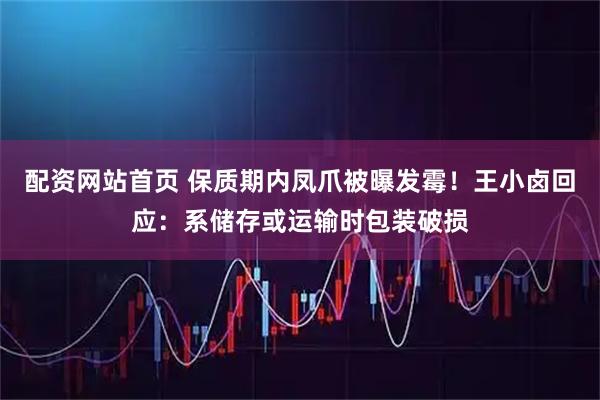 配资网站首页 保质期内凤爪被曝发霉！王小卤回应：系储存或运输时包装破损