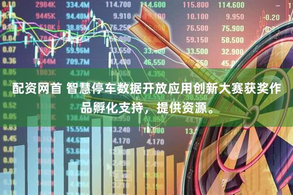配资网首 智慧停车数据开放应用创新大赛获奖作品孵化支持，提供资源。
