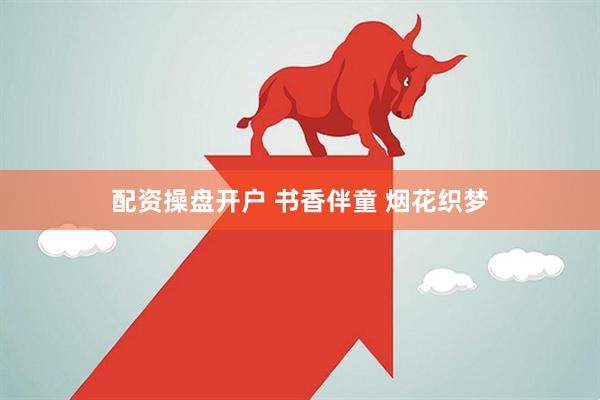 配资操盘开户 书香伴童 烟花织梦