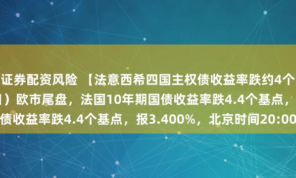 证券配资风险 【法意西希四国主权债收益率跌约4个基点】周二（2月10日）欧市尾盘，法国10年期国债收益率跌4.4个基点，报3.400%，北京时间20:00