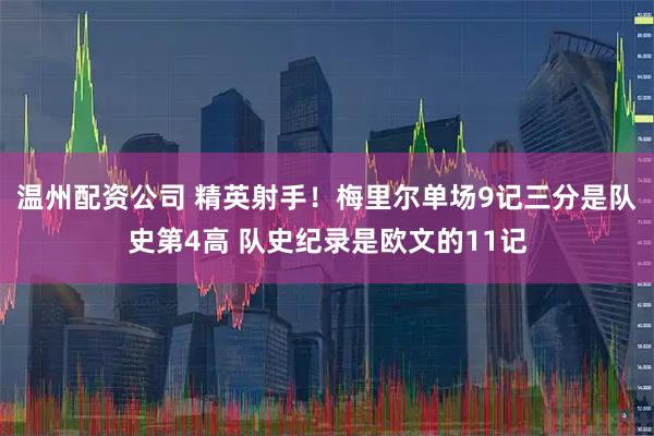 温州配资公司 精英射手！梅里尔单场9记三分是队史第4高 队史纪录是欧文的11记