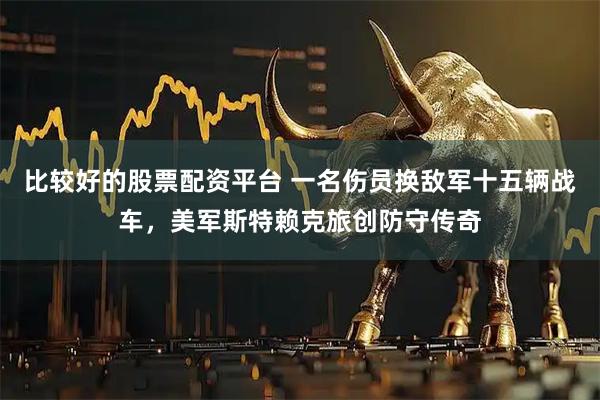 比较好的股票配资平台 一名伤员换敌军十五辆战车，美军斯特赖克旅创防守传奇