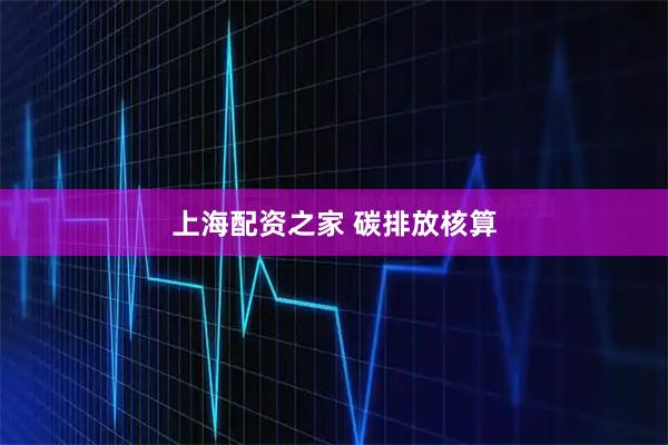 上海配资之家 碳排放核算