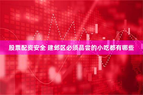 股票配资安全 建邺区必须品尝的小吃都有哪些