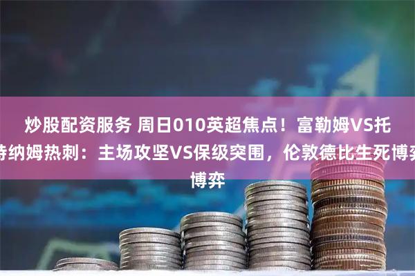 炒股配资服务 周日010英超焦点！富勒姆VS托特纳姆热刺：主场攻坚VS保级突围，伦敦德比生死博弈