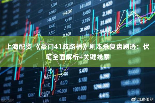 上海配资 《豪门41歧路梢》剧本杀复盘剧透：伏笔全面解析+关键线索