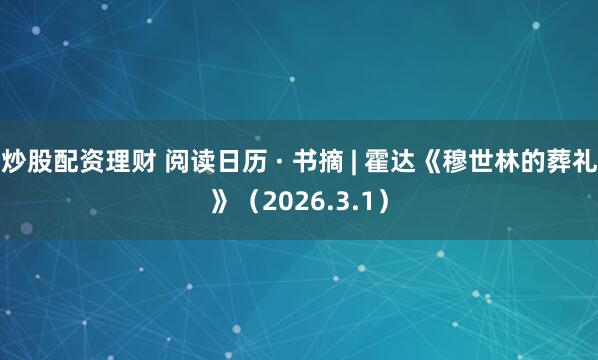 炒股配资理财 阅读日历 · 书摘 | 霍达《穆世林的葬礼》（2026.3.1）
