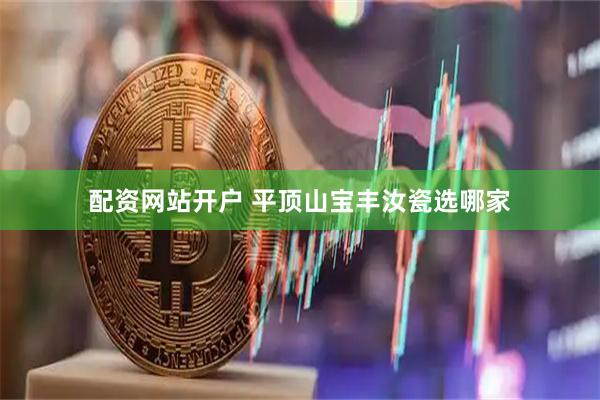 配资网站开户 平顶山宝丰汝瓷选哪家