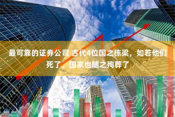 最可靠的证券公司 古代4位国之栋梁，如若他们死了，国家也随之殉葬了