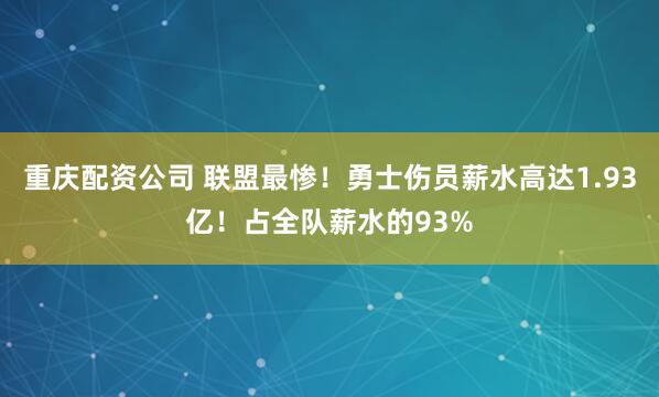 重庆配资公司 联盟最惨！勇士伤员薪水高达1.93亿！占全队薪水的93%