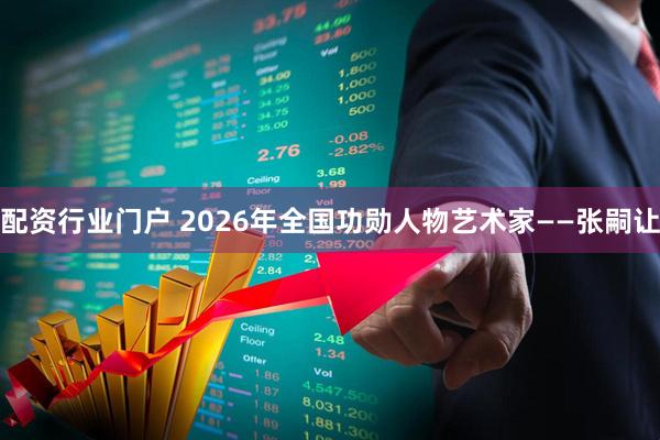 配资行业门户 2026年全国功勋人物艺术家——张嗣让