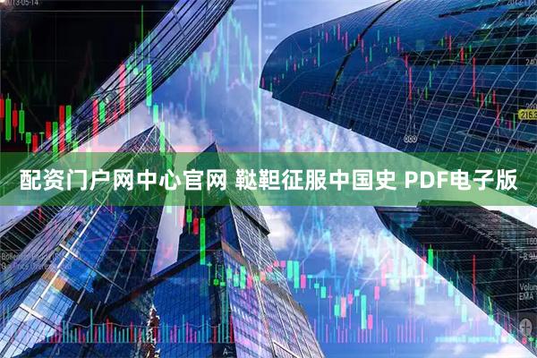 配资门户网中心官网 鞑靼征服中国史 PDF电子版