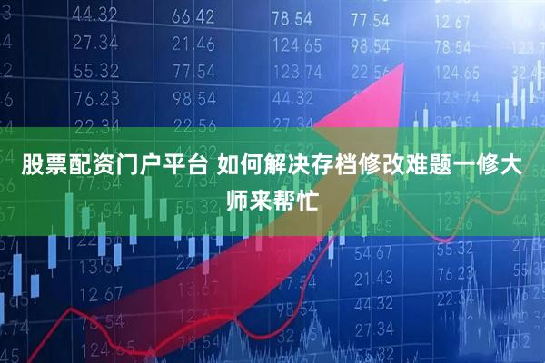 股票配资门户平台 如何解决存档修改难题一修大师来帮忙
