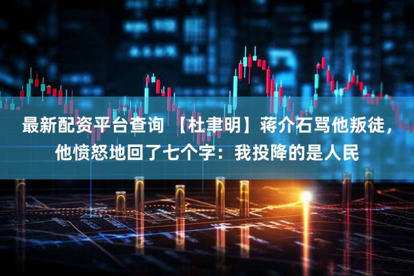 最新配资平台查询 【杜聿明】蒋介石骂他叛徒，他愤怒地回了七个字：我投降的是人民