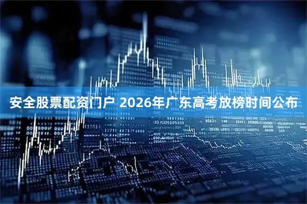 安全股票配资门户 2026年广东高考放榜时间公布