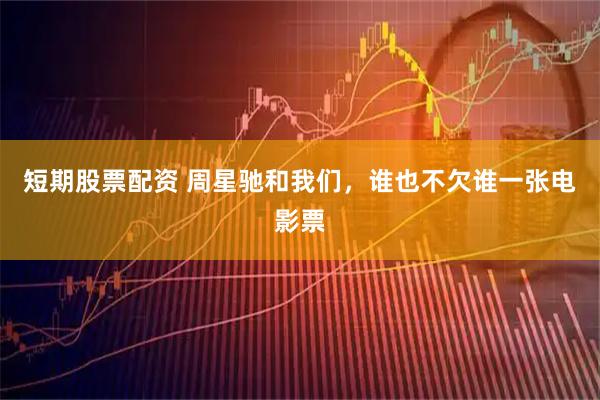 短期股票配资 周星驰和我们，谁也不欠谁一张电影票